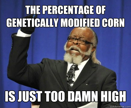 The percentage of genetically modified corn  is just too damn high  Too Damn High