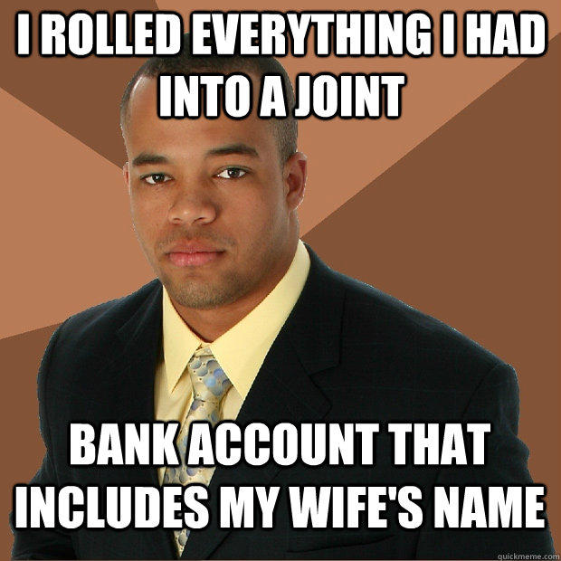 i rolled everything i had into a joint bank account that includes my wife's name  Successful Black Man