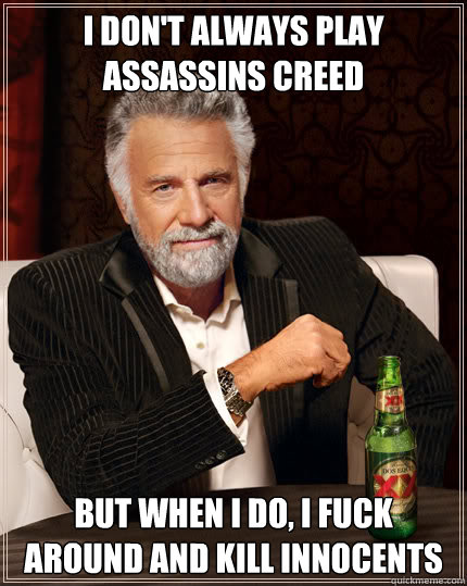 I don't always play assassins creed But when I do, i fuck around and kill innocents   Dos Equis man