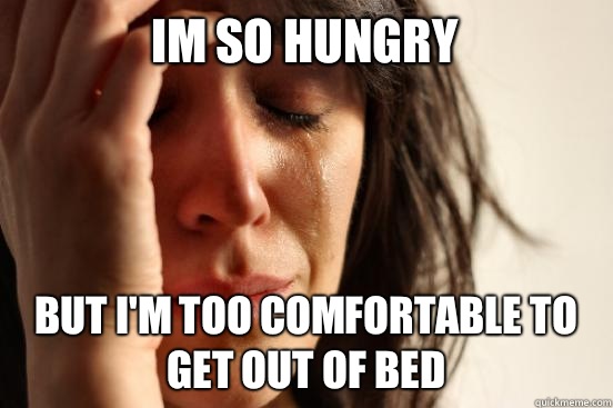 Im so hungry But I'm too comfortable to get out of bed  First World Problems