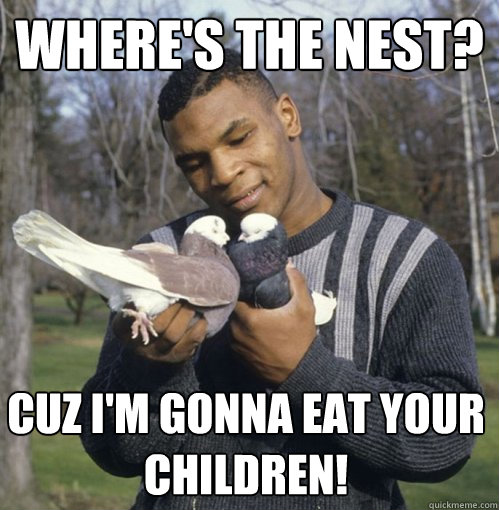 Where's the nest? Cuz I'm gonna eat your children! - Where's the nest? Cuz I'm gonna eat your children!  Tyson Bro