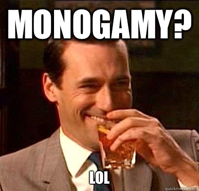 Monogamy? Lol  Laughing Don Draper