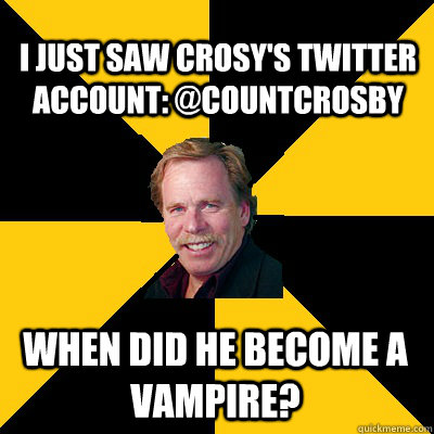 I just saw crosy's twitter account: @countcrosby when did he become a vampire? - I just saw crosy's twitter account: @countcrosby when did he become a vampire?  John Steigerwald