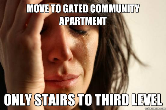 move to gated community apartment only stairs to third level  First World Problems