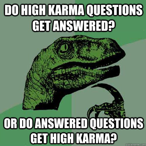 Do high karma questions get answered? Or do answered questions get high karma? - Do high karma questions get answered? Or do answered questions get high karma?  Philosoraptor