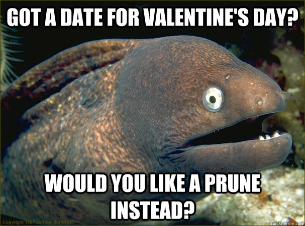 Got a date for valentine's day? would you like a prune instead?  Bad Joke Eel