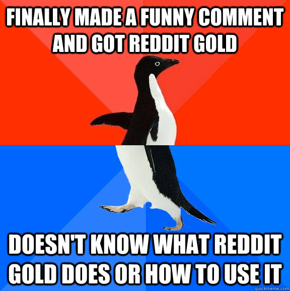 Finally made a funny comment and got Reddit Gold Doesn't know what Reddit gold does or how to use it  Socially Awesome Awkward Penguin