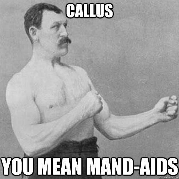Callus You mean Mand-Aids   overly manly man