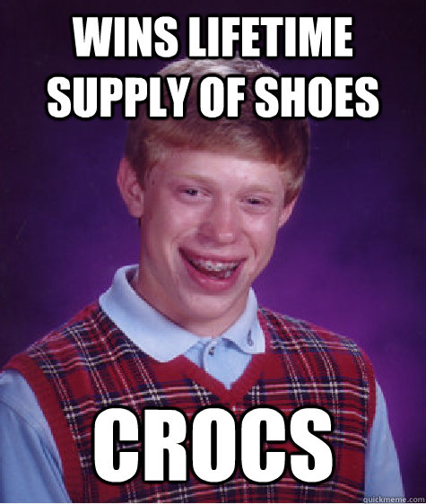 Wins lifetime supply of shoes Crocs  Bad Luck Brian