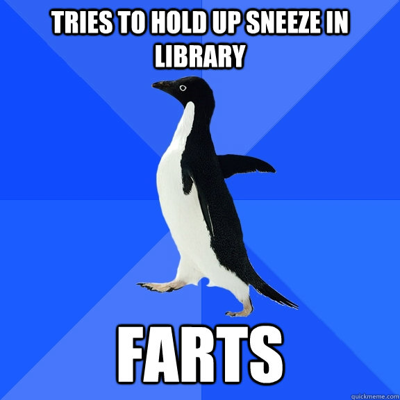 Tries to hold up sneeze in library Farts  Socially Awkward Penguin