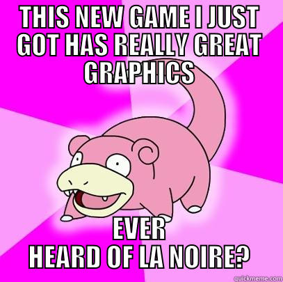 THIS NEW GAME I JUST GOT HAS REALLY GREAT GRAPHICS EVER HEARD OF LA NOIRE? Slowpoke