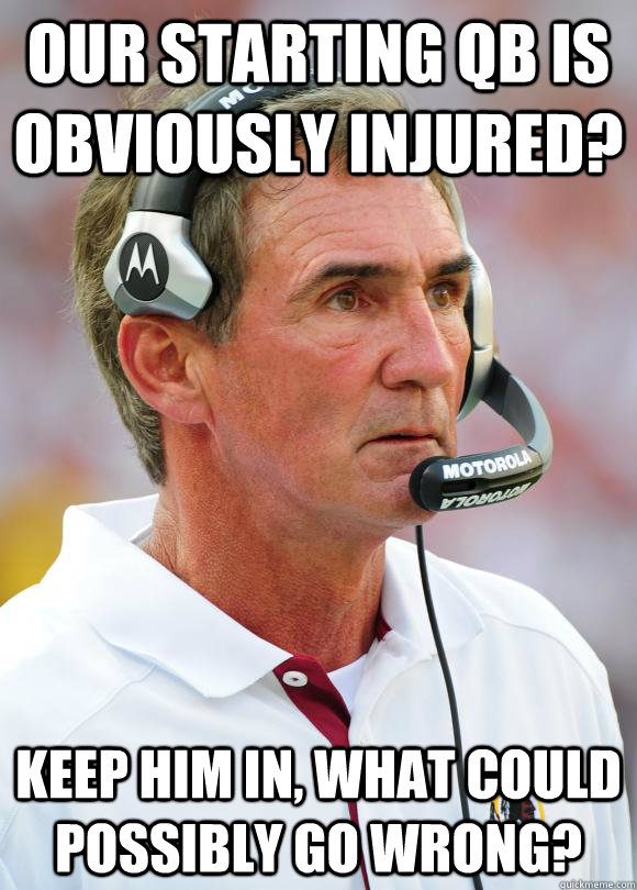 Our starting QB is obviously injured? Keep him in, what could possibly go wrong? - Our starting QB is obviously injured? Keep him in, what could possibly go wrong?  Mike Shanahan logic