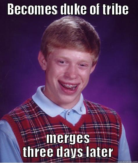 BECOMES DUKE OF TRIBE MERGES THREE DAYS LATER Bad Luck Brian