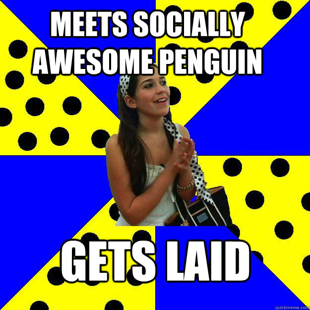 Meets socially awesome penguin Gets laid    Sheltered Suburban Kid