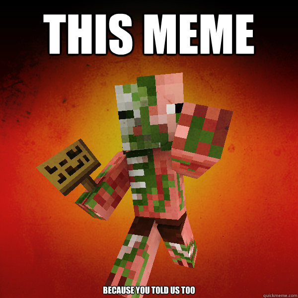 THIS MEME because you told us too - THIS MEME because you told us too  Zombie Pigman Zisteau