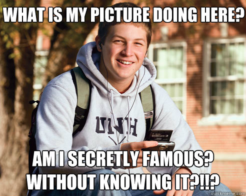 What is my picture doing here? Am I secretly famous? Without knowing it?!!?  College Freshman