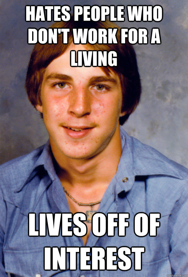 Hates people who don't work for a living lives off of interest - Hates people who don't work for a living lives off of interest  Old Economy Steven