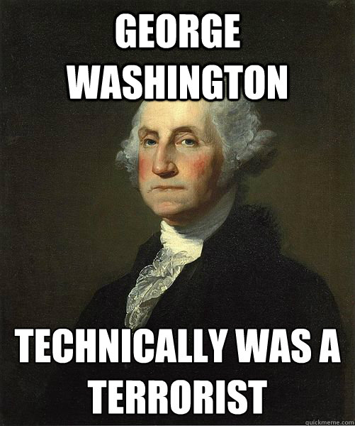 George Washington Technically was a terrorist  - George Washington Technically was a terrorist   Good Guy George