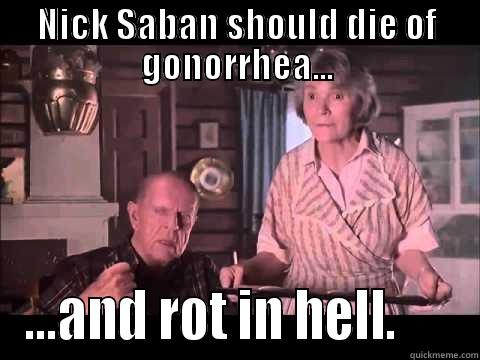 NICK SABAN SHOULD DIE OF GONORRHEA... ...AND ROT IN HELL.      Misc