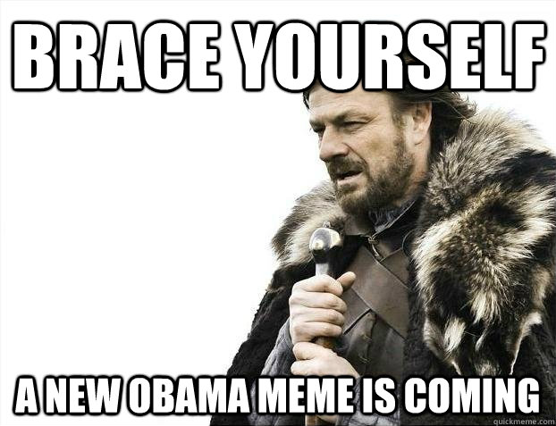 brace yourself A new obama meme is coming - brace yourself A new obama meme is coming  BRACEYOSELVES