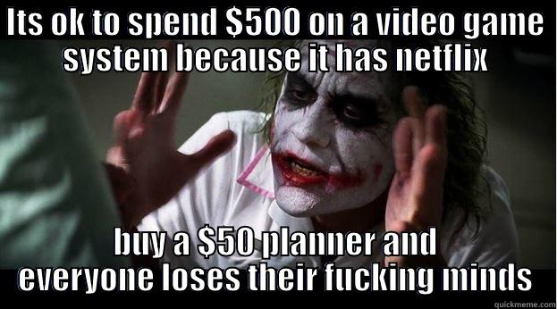 ITS OK TO SPEND $500 ON A VIDEO GAME SYSTEM BECAUSE IT HAS NETFLIX BUY A $50 PLANNER AND EVERYONE LOSES THEIR FUCKING MINDS Joker Mind Loss