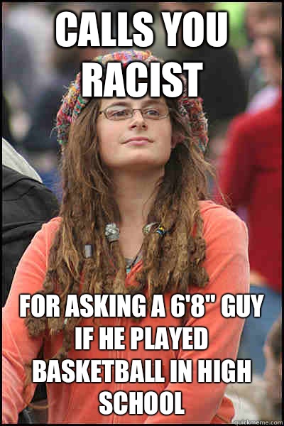 Calls you racist For asking a 6'8