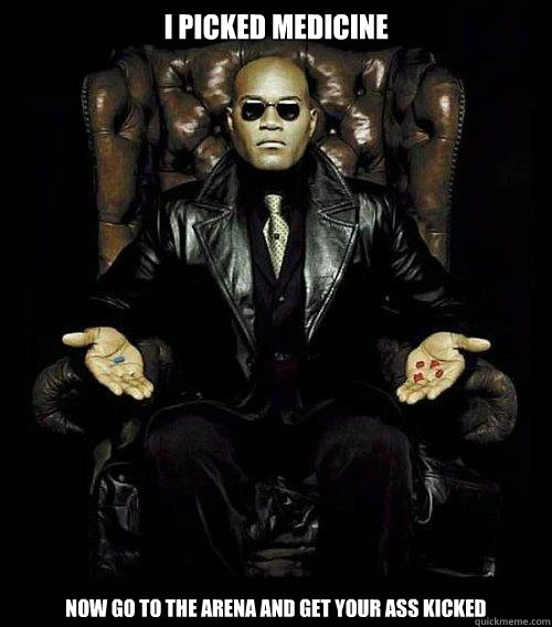 I picked medicine Now go to the arena and get your ass kicked  Morpheus
