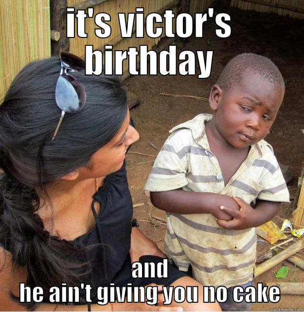 IT'S VICTOR'S BIRTHDAY AND HE AIN'T GIVING YOU NO CAKE Skeptical Third World Kid