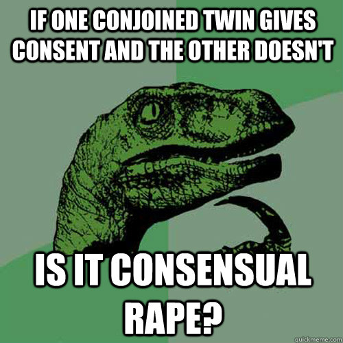If one conjoined twin gives consent and the other doesn't Is it consensual rape?  - If one conjoined twin gives consent and the other doesn't Is it consensual rape?   Philosoraptor