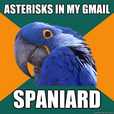 asterisks in my gmail spaniard  Paranoid Parrot