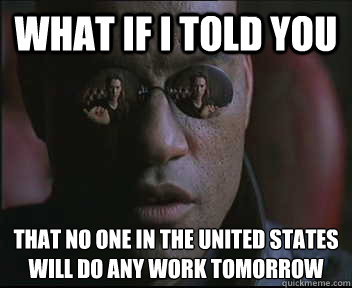 What if I told you that no one in the united states will do any work tomorrow  Morpheus SC