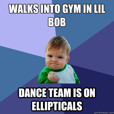 Walks into gym in lil bob Dance team is on ellipticals  Success Kid