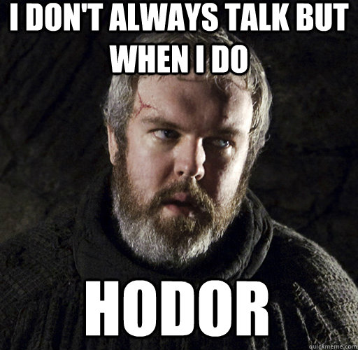 I don't always talk but when I do hodor  Hodor