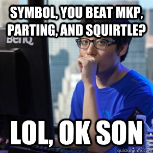 Symbol, you beat Mkp, Parting, and Squirtle? LOL, ok son  Gosu Taeja