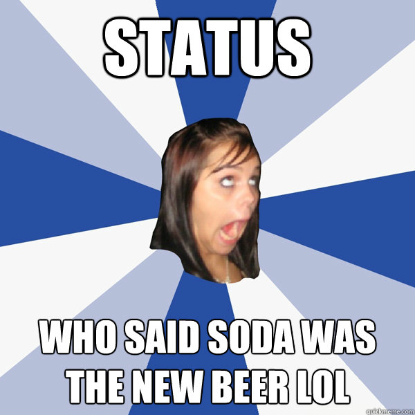 status who said soda was the new beer lol  Annoying Facebook Girl