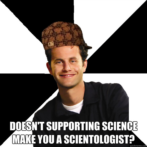  Doesn't supporting Science make you a Scientologist?  Scumbag Christian