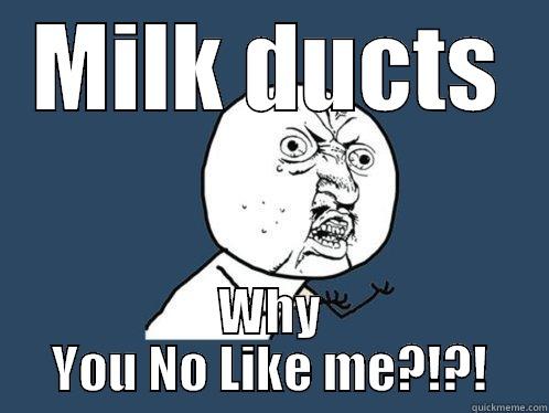 MILK DUCTS WHY YOU NO LIKE ME?!?! Y U No
