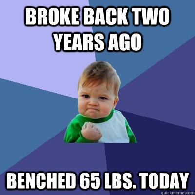 Broke back two years ago benched 65 lbs. today  Success Kid