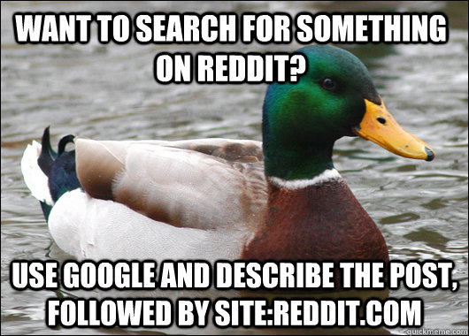 Want to search for something on Reddit? Use google and describe the post, followed by site:reddit.com - Want to search for something on Reddit? Use google and describe the post, followed by site:reddit.com  Actual Advice Mallard
