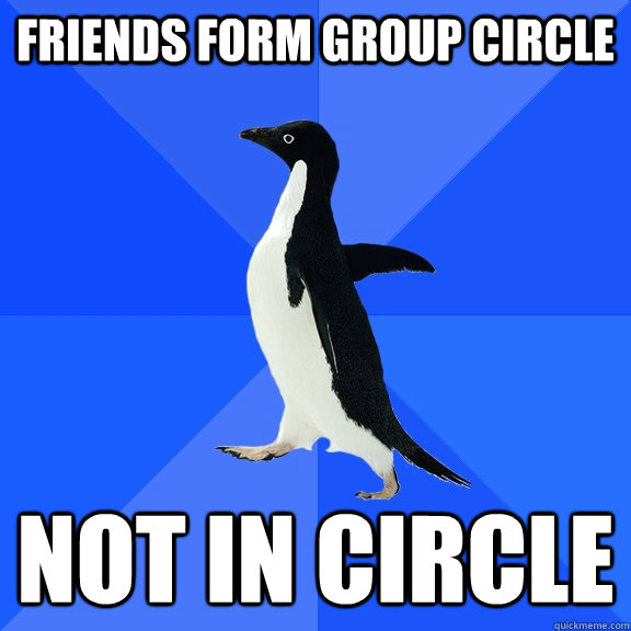 Friends form group circle not in circle  Socially Awkward Penguin