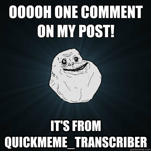 Ooooh one comment on my post! It's from quickmeme_transcriber  Forever Alone