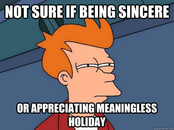 not sure if being sincere or appreciating meaningless holiday - not sure if being sincere or appreciating meaningless holiday  Futurama Fry