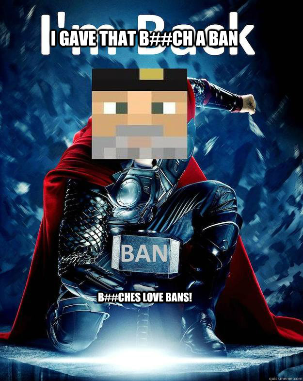 I gave that b##ch a ban B##ches love bans! - I gave that b##ch a ban B##ches love bans!  Misc