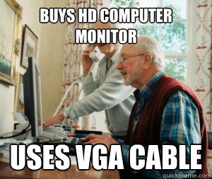 Buys HD Computer monitor Uses VGA cable - Buys HD Computer monitor Uses VGA cable  Old people vs. Technology