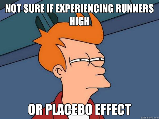 Not sure if experiencing runners high or placebo effect  Futurama Fry