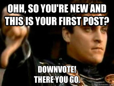 Ohh, so you're new and this is your first post? downvote!
there you go.  Downvoting Roman