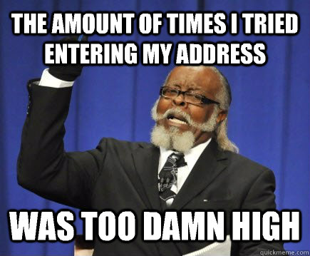 The amount of times I tried entering my address was too Damn high  Too Damn High
