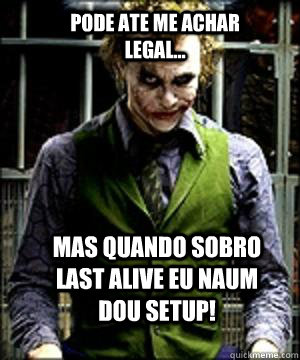 Mas quando sobro Last Alive eu naum dou Setup! Pode ate me achar legal... - Mas quando sobro Last Alive eu naum dou Setup! Pode ate me achar legal...  The Joker