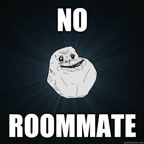 no roommate  Forever Alone