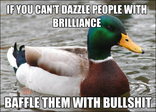 If you can't dazzle people with brilliance baffle them with bullshit  Actual Advice Mallard
